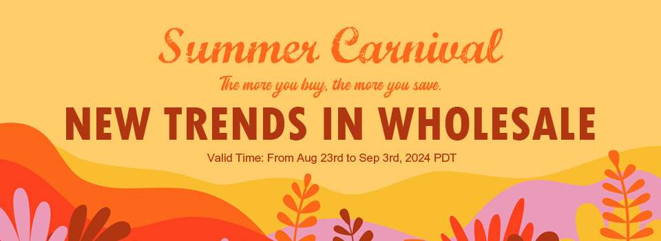 Summer Carnival The more you buy, the more you save. New Trends in Wholesale